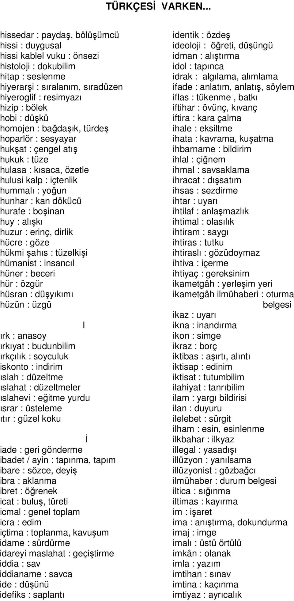 : erinç, dirlik hücre : göze hükmi şahıs : tüzelkişi hümanist : insancıl hüner : beceri hür : özgür hüsran : düşyıkımı hüzün : üzgü I ırk : anasoy ırkıyat : budunbilim ırkçılık : soyculuk iskonto :