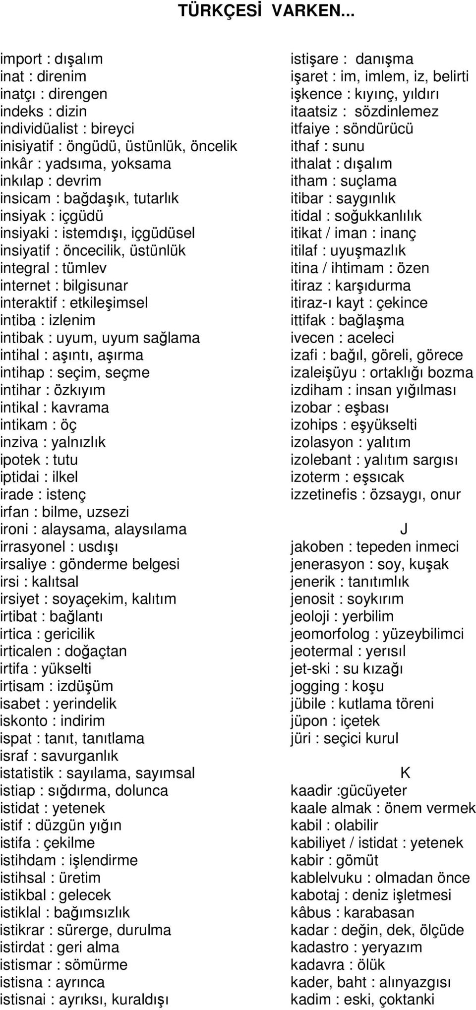 intihal : aşıntı, aşırma intihap : seçim, seçme intihar : özkıyım intikal : kavrama intikam : öç inziva : yalnızlık ipotek : tutu iptidai : ilkel irade : istenç irfan : bilme, uzsezi ironi :