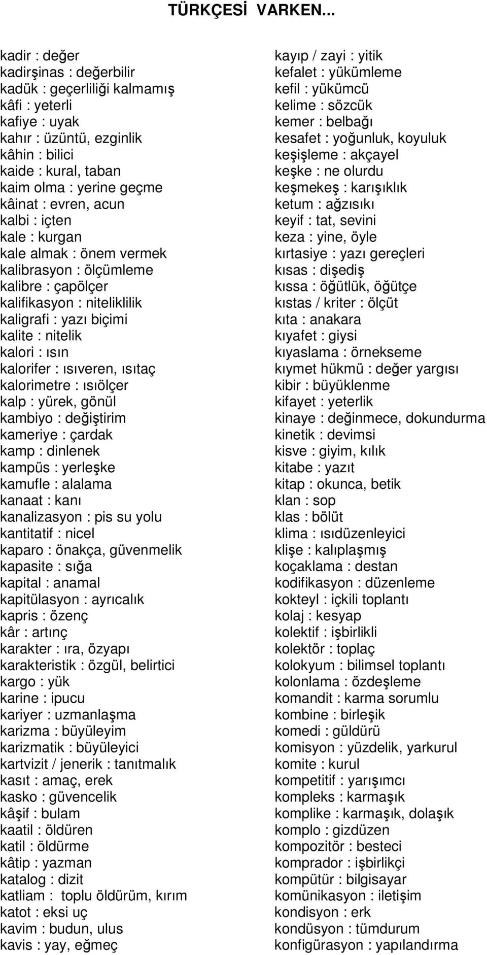 ısıveren, ısıtaç kalorimetre : ısıölçer kalp : yürek, gönül kambiyo : değiştirim kameriye : çardak kamp : dinlenek kampüs : yerleşke kamufle : alalama kanaat : kanı kanalizasyon : pis su yolu