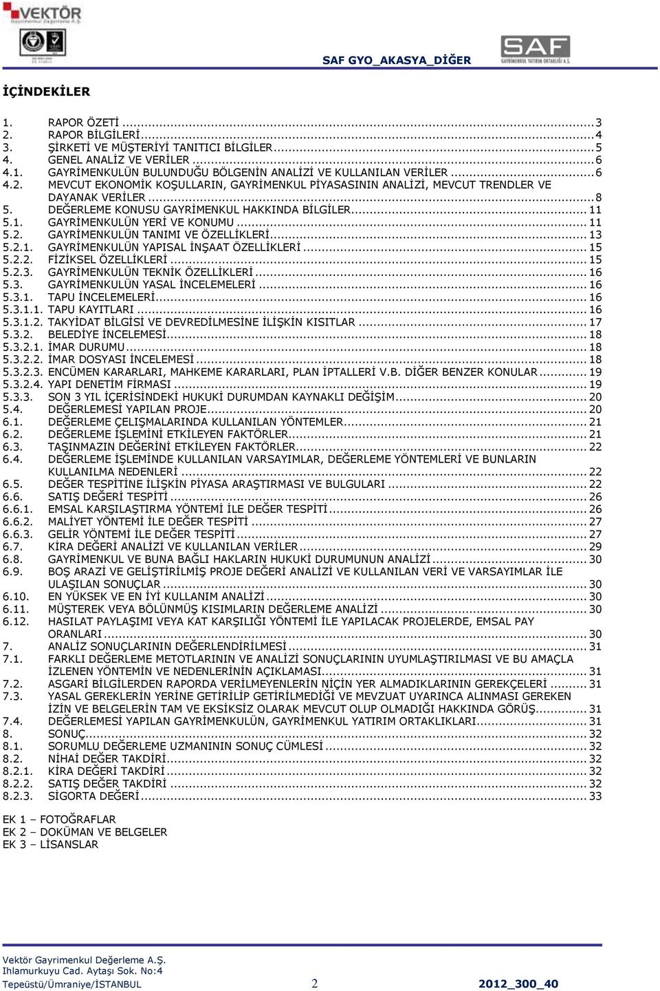 .. 11 5.2. GAYRĠMENKULÜN TANIMI VE ÖZELLĠKLERĠ... 13 5.2.1. GAYRĠMENKULÜN YAPISAL ĠNġAAT ÖZELLĠKLERĠ... 15 5.2.2. FĠZĠKSEL ÖZELLĠKLERĠ... 15 5.2.3. GAYRĠMENKULÜN TEKNĠK ÖZELLĠKLERĠ... 16 5.3. GAYRĠMENKULÜN YASAL ĠNCELEMELERĠ.