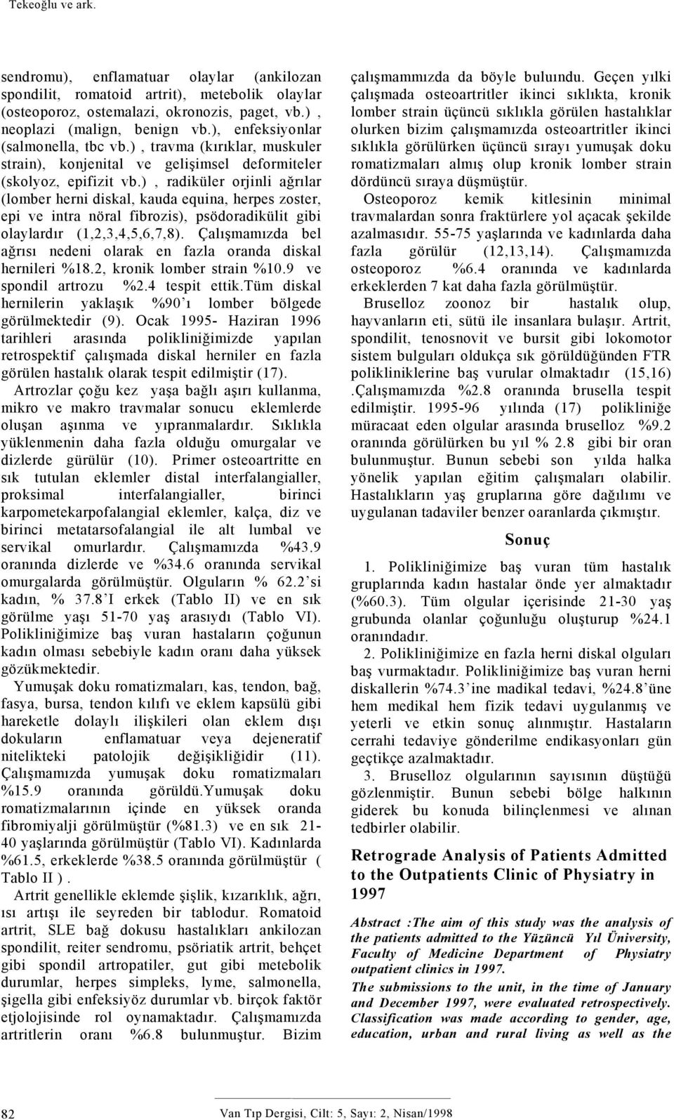 ), radiküler orjinli ağrılar (lomber herni diskal, kauda equina, herpes zoster, epi ve intra nöral fibrozis), psödoradikülit gibi olaylardır (1,2,3,4,5,6,7,8).