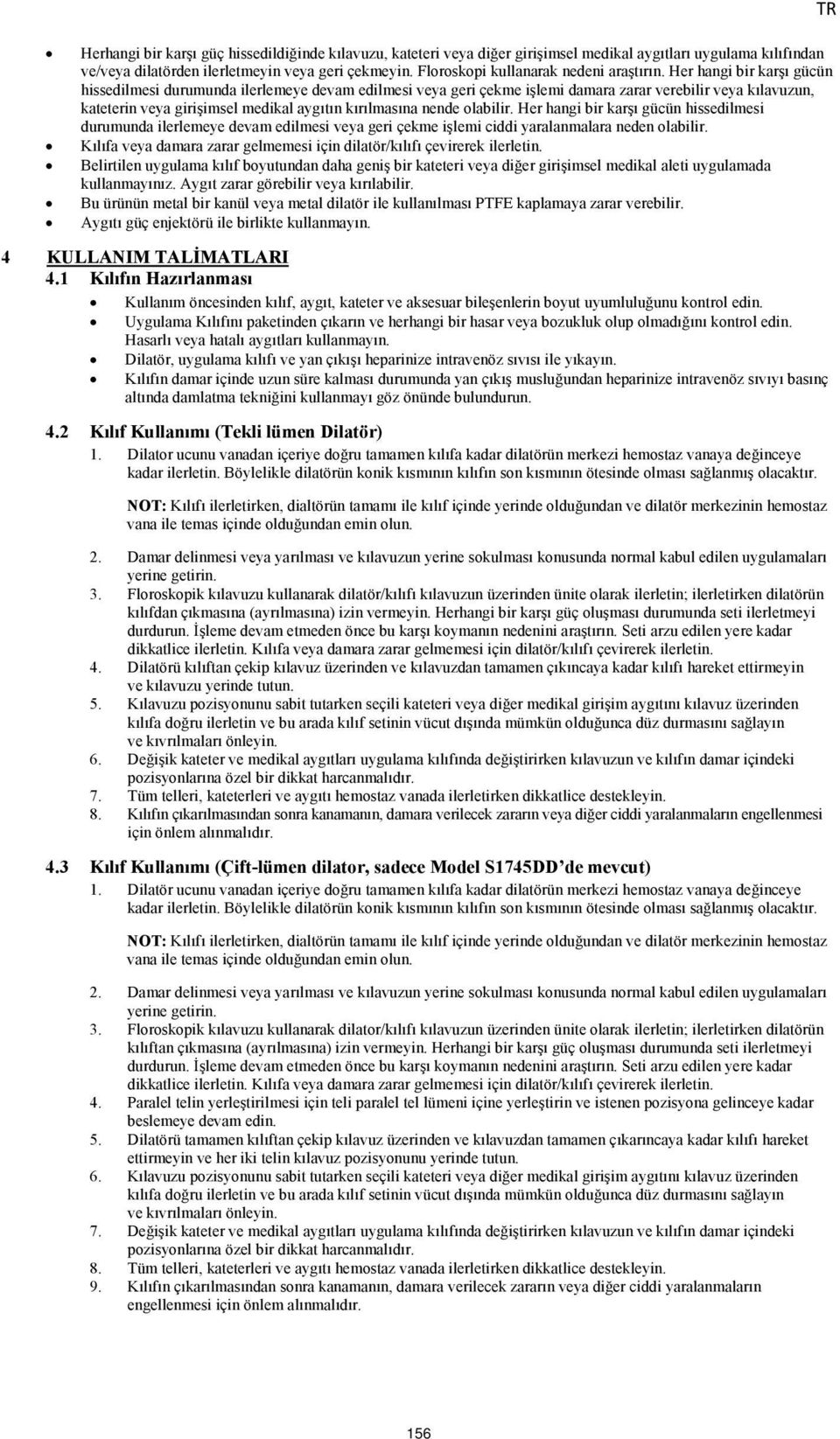 Her hangi bir karşı gücün hissedilmesi durumunda ilerlemeye devam edilmesi veya geri çekme işlemi damara zarar verebilir veya kılavuzun, kateterin veya girişimsel medikal aygıtın kırılmasına nende