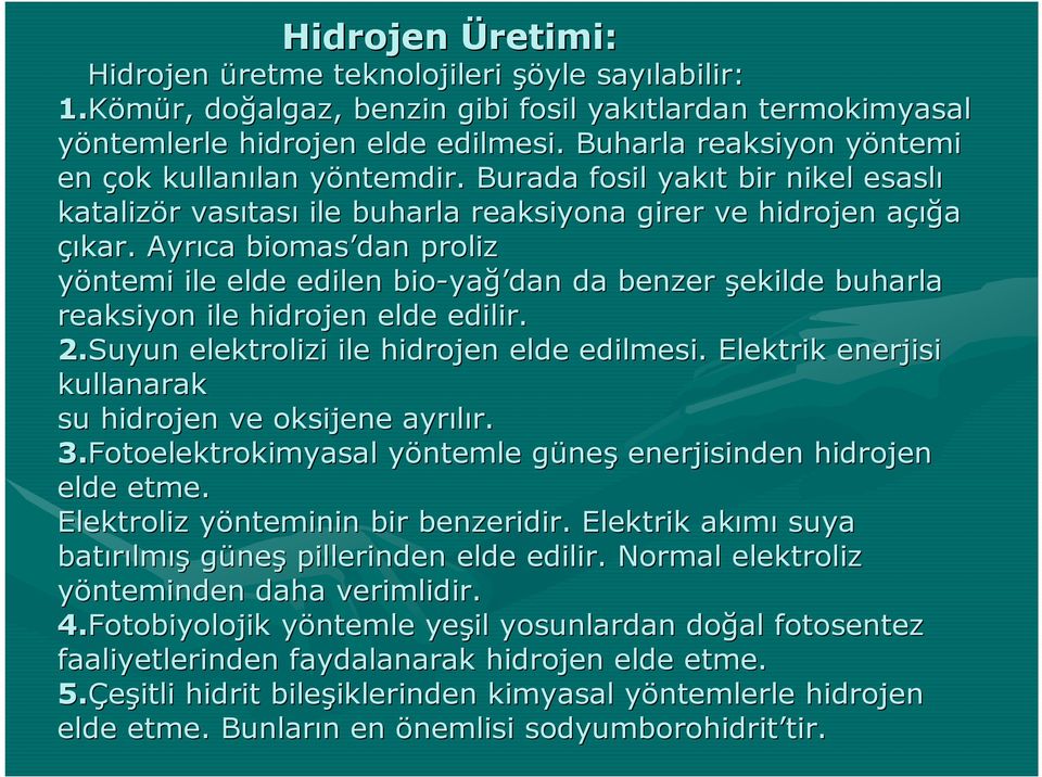 Ayrıca biomas dan proliz yöntemi ile elde edilen bio-ya yağ dan da benzer şekilde buharla reaksiyon ile hidrojen elde edilir. 2.Suyun elektrolizi ile hidrojen elde edilmesi.