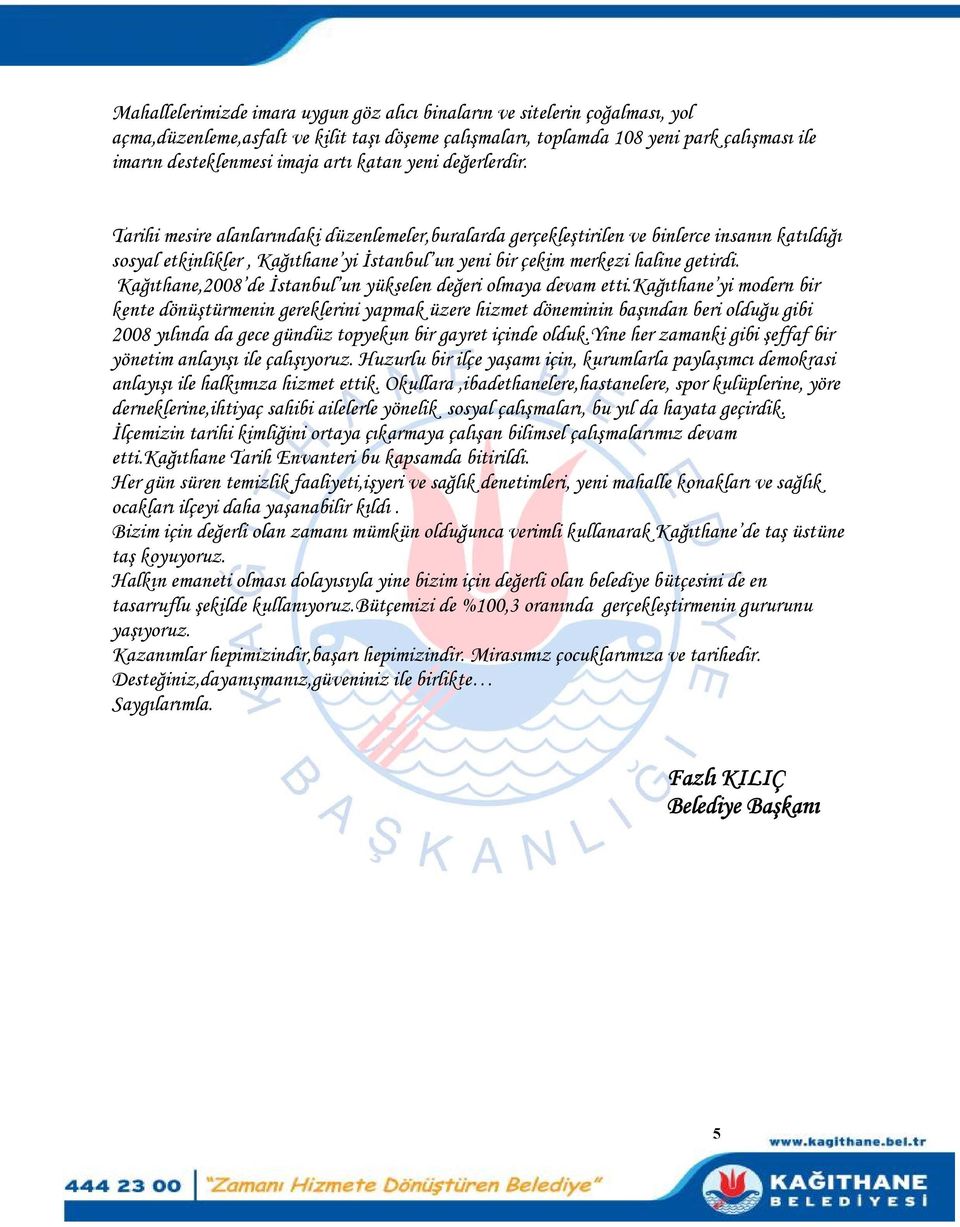 Tarihi mesire alanlarındaki düzenlemeler,buralarda gerçekleştirilen ve binlerce insanın katıldığı sosyal etkinlikler, Kağıthane yi İstanbul un yeni bir çekim merkezi haline getirdi.