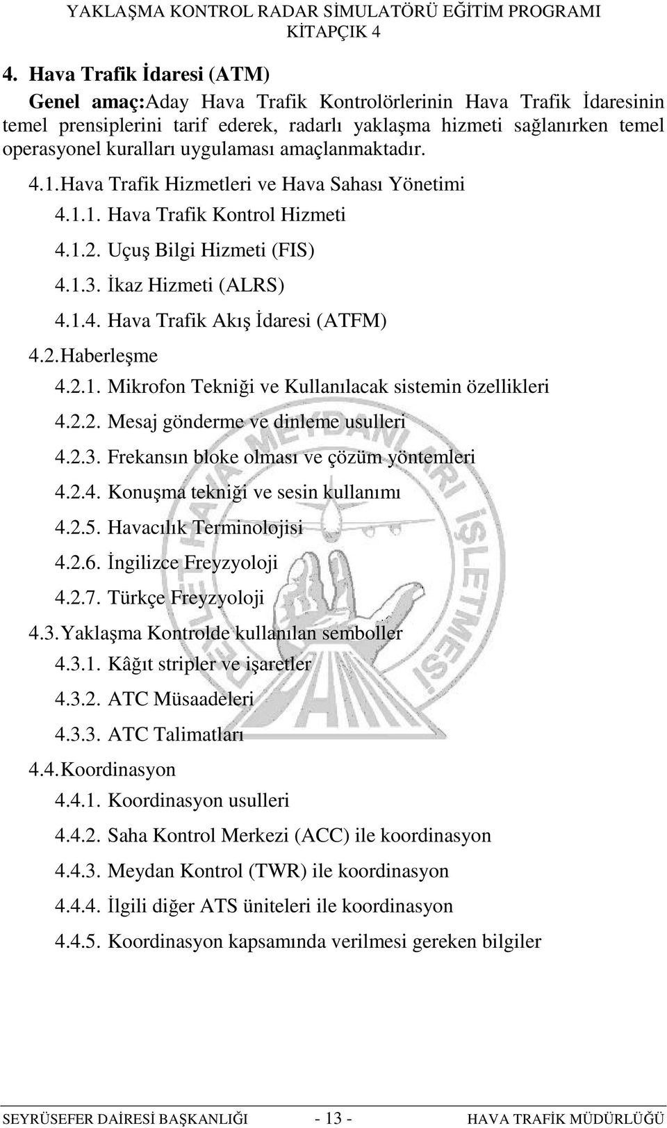 2. Haberleşme 4.2.1. Mikrofon Tekniği ve Kullanılacak sistemin özellikleri 4.2.2. Mesaj gönderme ve dinleme usulleri 4.2.3. Frekansın bloke olması ve çözüm yöntemleri 4.2.4. Konuşma tekniği ve sesin kullanımı 4.