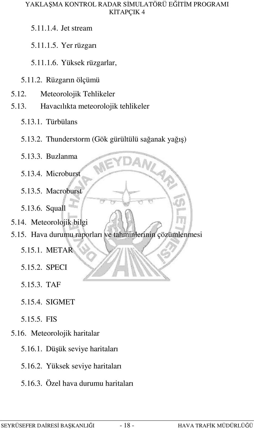 13.6. Squall 5.14. Meteorolojik bilgi 5.15. Hava durumu raporları ve tahminlerinin çözümlenmesi 5.15.1. METAR 5.15.2. SPECI 5.15.3. TAF 5.15.4. SIGMET 5.15.5. FIS 5.