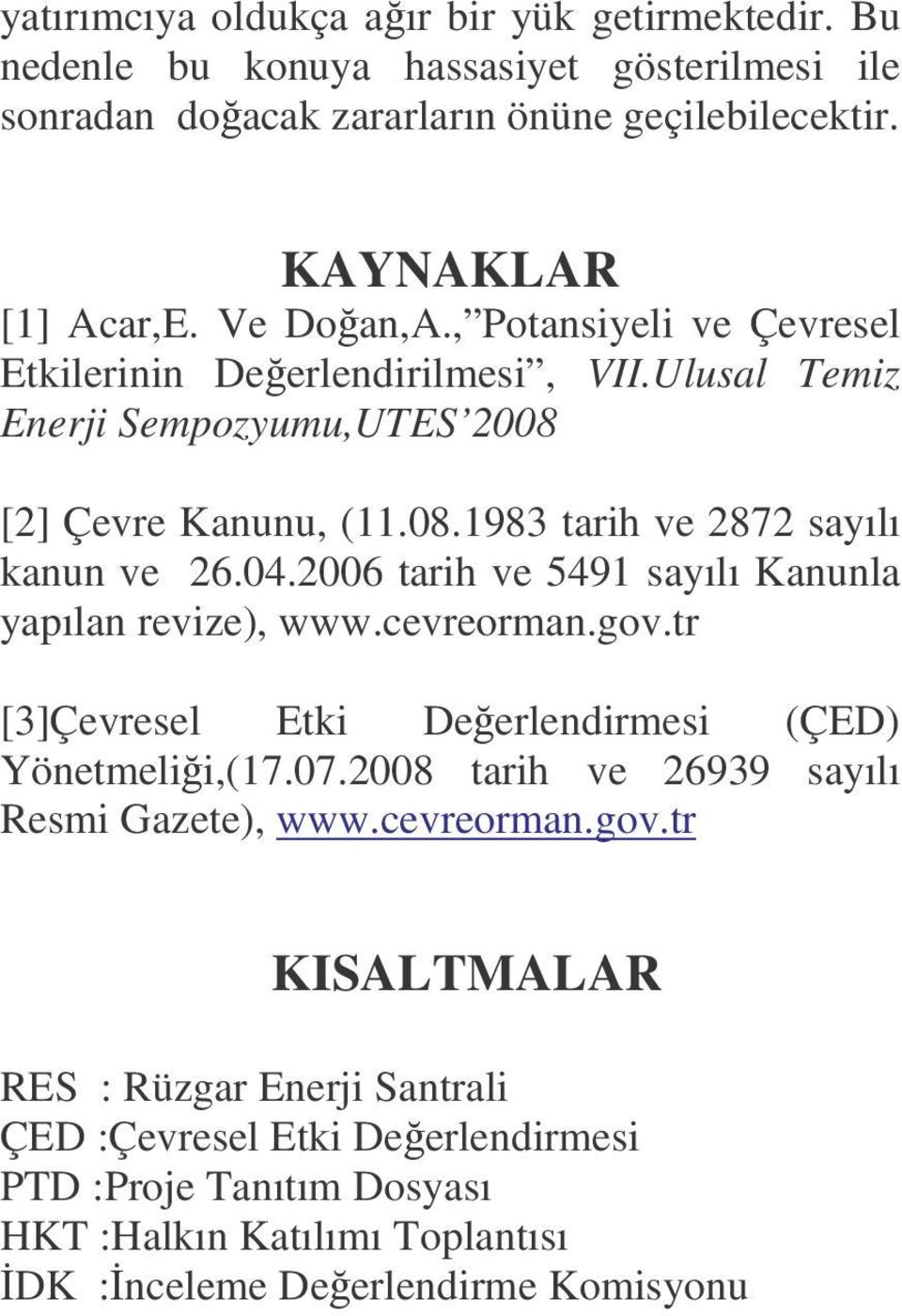 04.2006 tarih ve 5491 sayılı Kanunla yapılan revize), www.cevreorman.gov.tr [3]Çevresel Etki Deerlendirmesi () Yönetmelii,(17.07.2008 tarih ve 26939 sayılı Resmi Gazete), www.