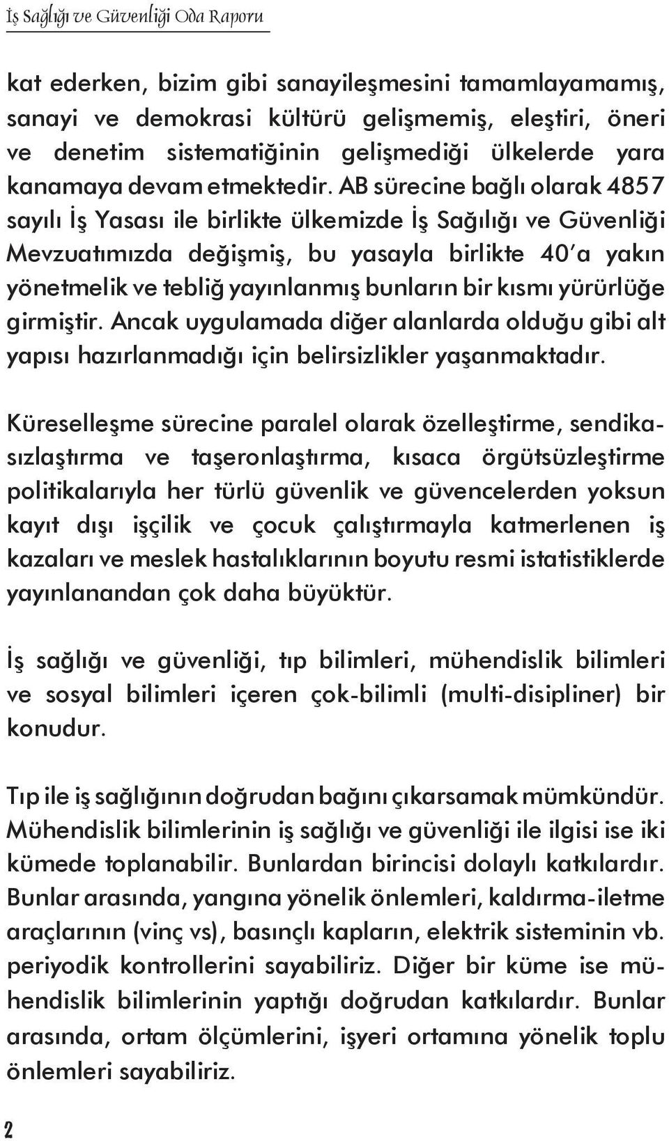 kısmı yürürlüğe girmiştir. Ancak uygulamada diğer alanlarda olduğu gibi alt yapısı hazırlanmadığı için belirsizlikler yaşanmaktadır.