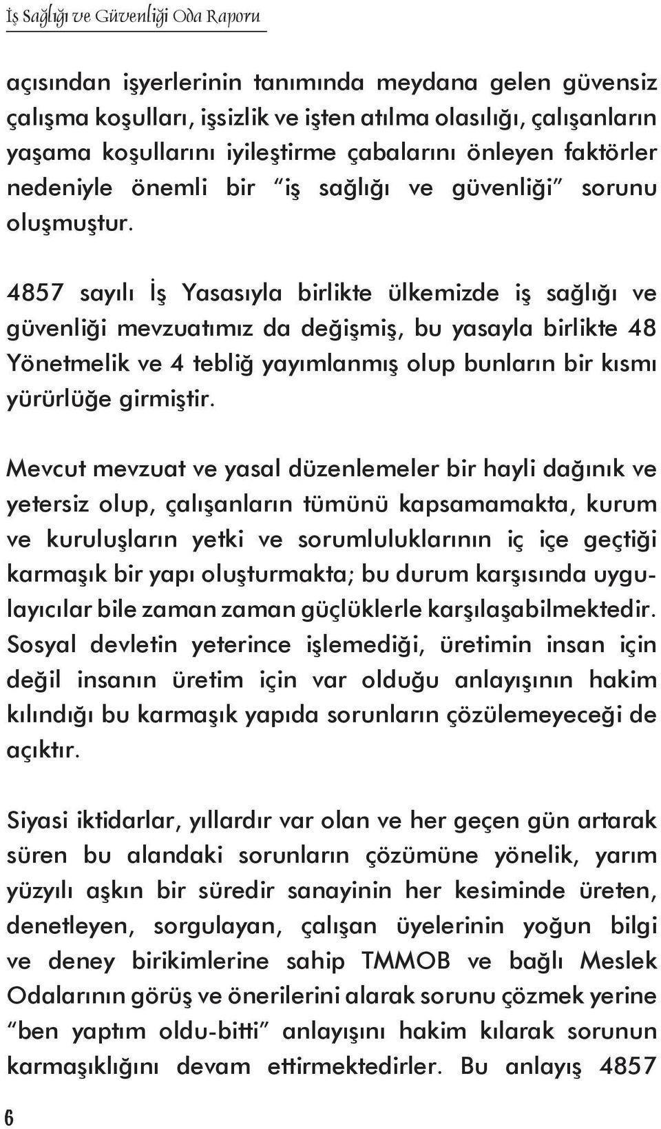 4857 sayılı İş Yasasıyla birlikte ülkemizde iş sağlığı ve güvenliği mevzuatımız da değişmiş, bu yasayla birlikte 48 Yönetmelik ve 4 tebliğ yayımlanmış olup bunların bir kısmı yürürlüğe girmiştir.