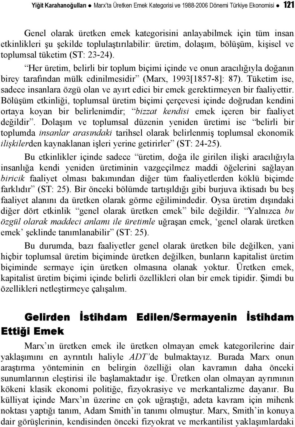 Her üretim, belirli bir toplum biçimi içinde ve onun aracılığıyla doğanın birey tarafından mülk edinilmesidir (Marx, 1993[1857-8]: 87).