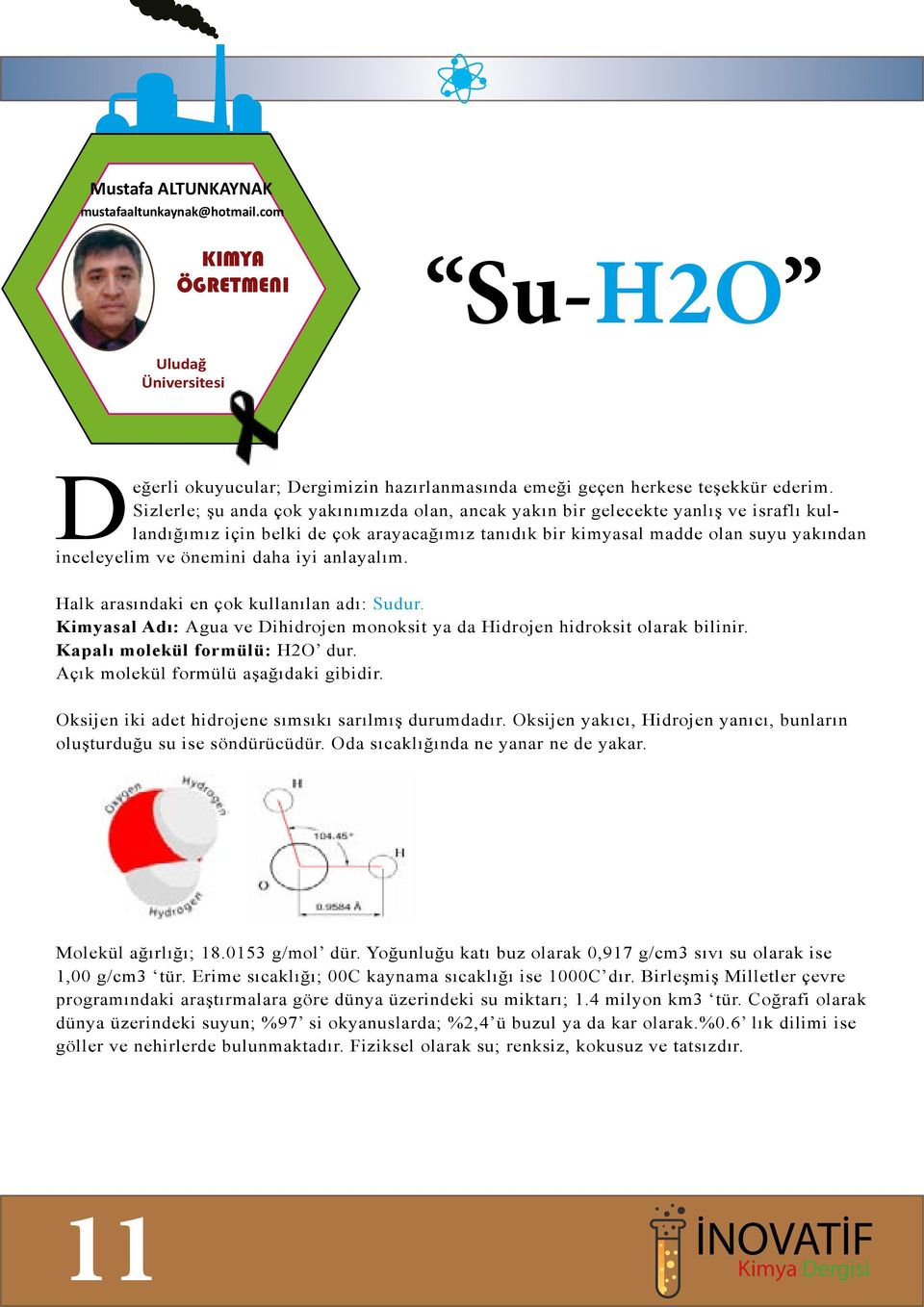 daha iyi anlayalım. Halk arasındaki en çok kullanılan adı: Sudur. Kimyasal Adı: Agua ve Dihidrojen monoksit ya da Hidrojen hidroksit olarak bilinir. Kapalı molekül formülü: H2O dur.