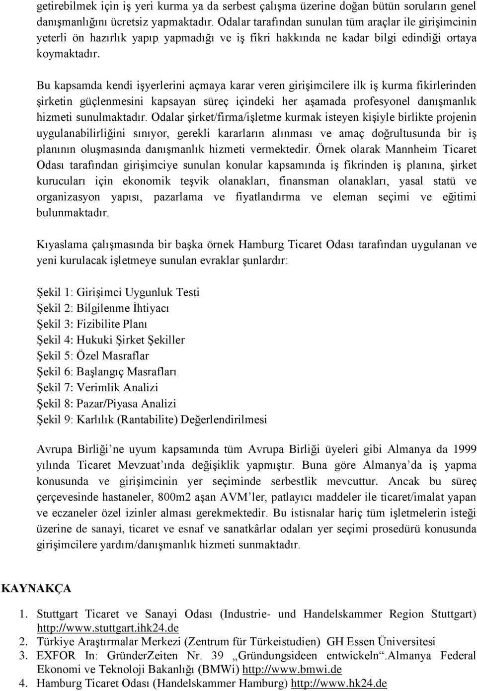 Bu kapsamda kendi işyerlerini açmaya karar veren girişimcilere ilk iş kurma fikirlerinden şirketin güçlenmesini kapsayan süreç içindeki her aşamada profesyonel danışmanlık hizmeti sunulmaktadır.