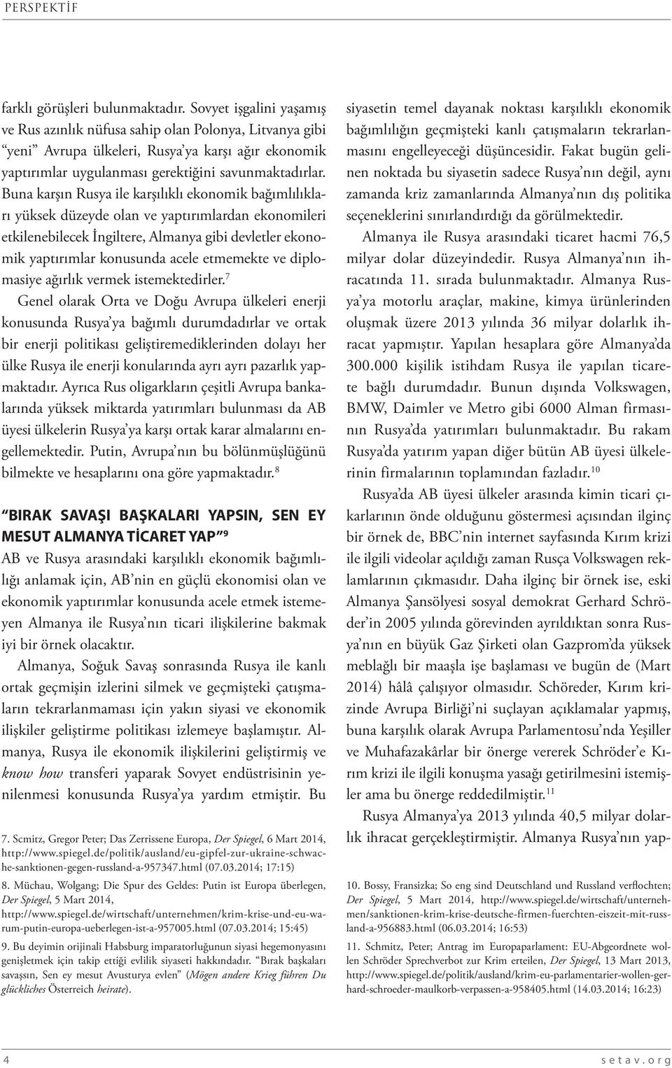 Buna karşın Rusya ile karşılıklı ekonomik bağımlılıkları yüksek düzeyde olan ve yaptırımlardan ekonomileri etkilenebilecek İngiltere, Almanya gibi devletler ekonomik yaptırımlar konusunda acele