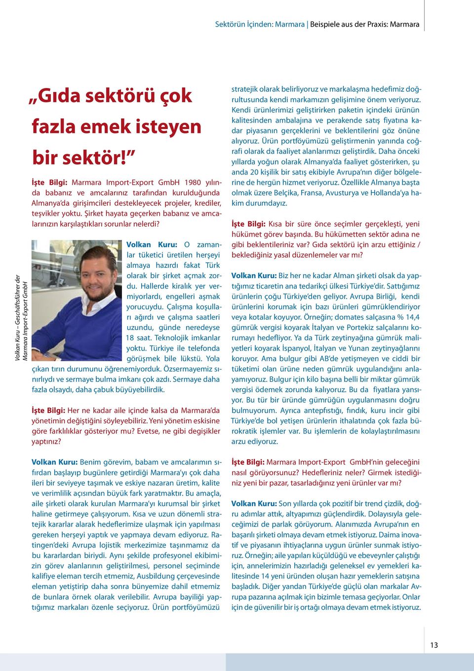 Şirket hayata geçerke babaız ve amcalarıızı karşılaştıkları sorular elerdi? Volka Kuru: O zamalar tüketici üretile herşeyi almaya hazırdı fakat Türk olarak bir şirket açmak zordu.