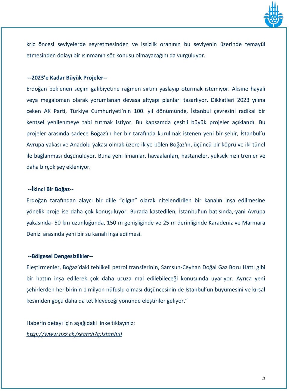 Dikkatleri 2023 yılına çeken AK Parti, Türkiye Cumhuriyeti nin 100. yıl dönümünde, İstanbul çevresini radikal bir kentsel yenilenmeye tabi tutmak istiyor. Bu kapsamda çeşitli büyük projeler açıklandı.