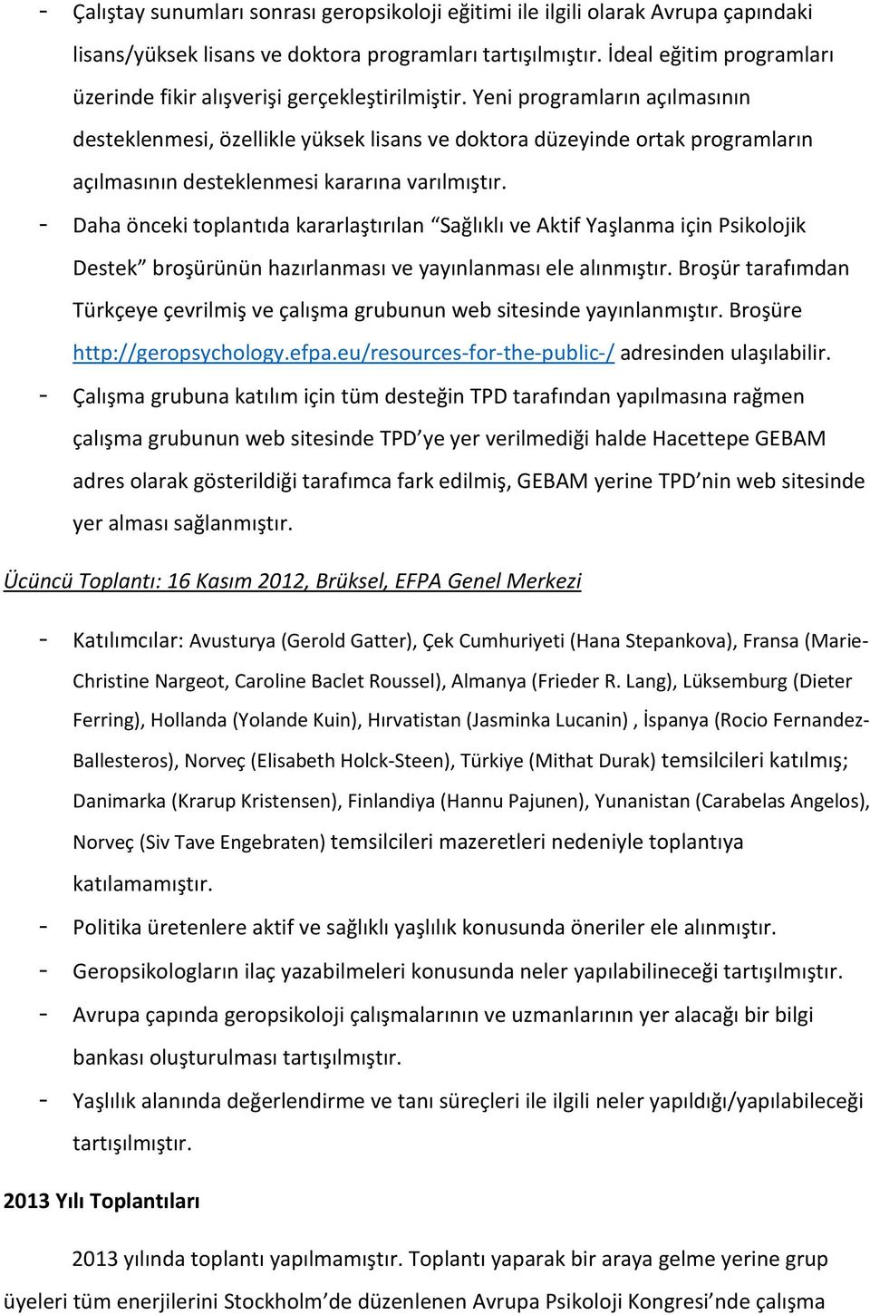 Yeni programların açılmasının desteklenmesi, özellikle yüksek lisans ve doktora düzeyinde ortak programların açılmasının desteklenmesi kararına varılmıştır.