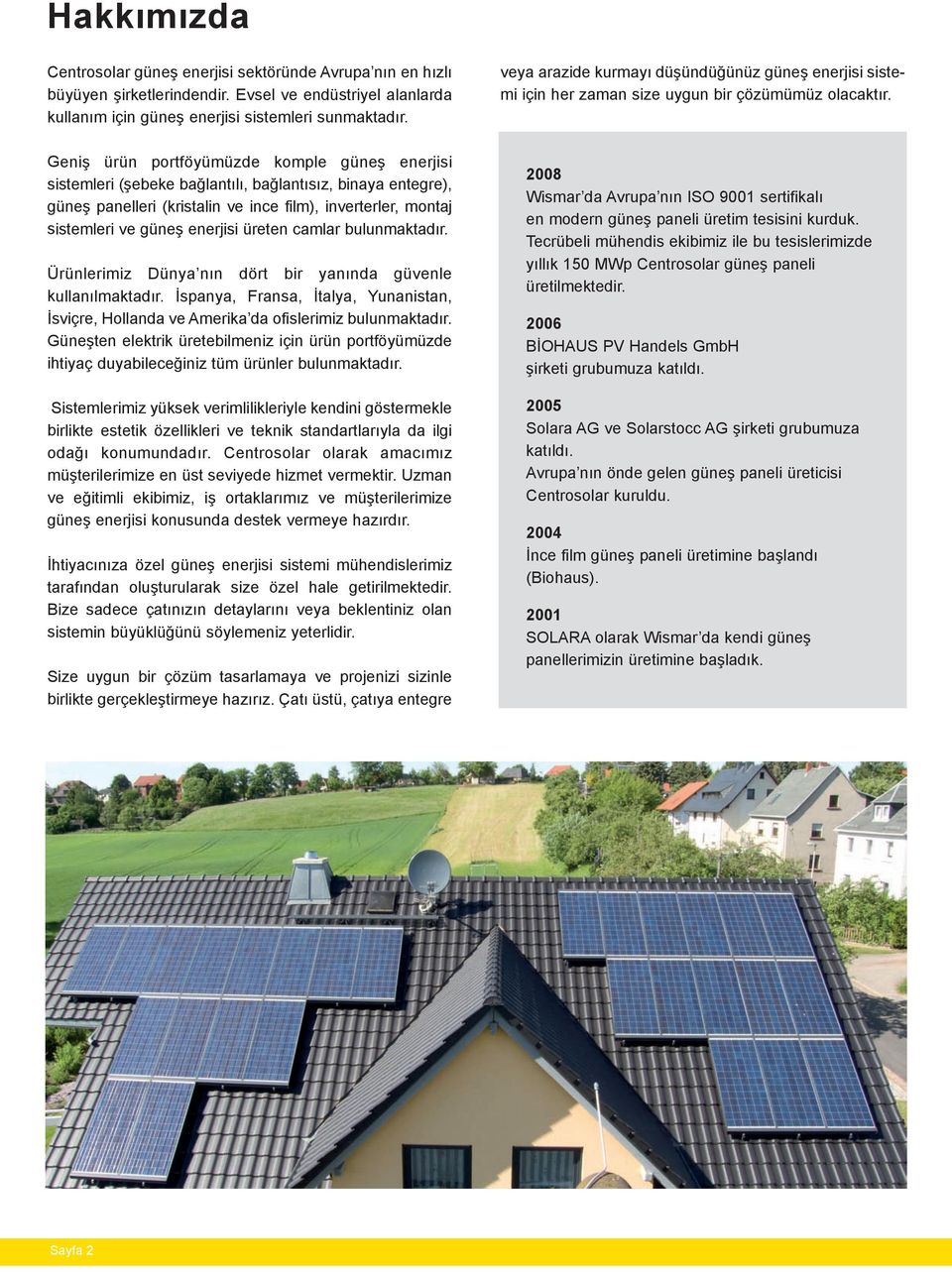 Geniş ürün portföyümüzde komple güneş enerjisi sistemleri (şebeke bağlantılı, bağlantısız, binaya entegre), güneş panelleri (kristalin ve ince film), inverterler, montaj sistemleri ve güneş enerjisi