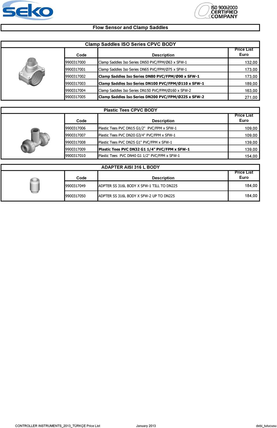 PVC/FPM/Ø160 x SFW-2 163,00 9900317005 Clamp Saddles Iso Series DN200 PVC/FPM/Ø225 x SFW-2 271,00 Price List 9900317006 Plastic Tees PVC DN15 G1/2" PVC/FPM x SFW-1 109,00 9900317007 Plastic Tees PVC