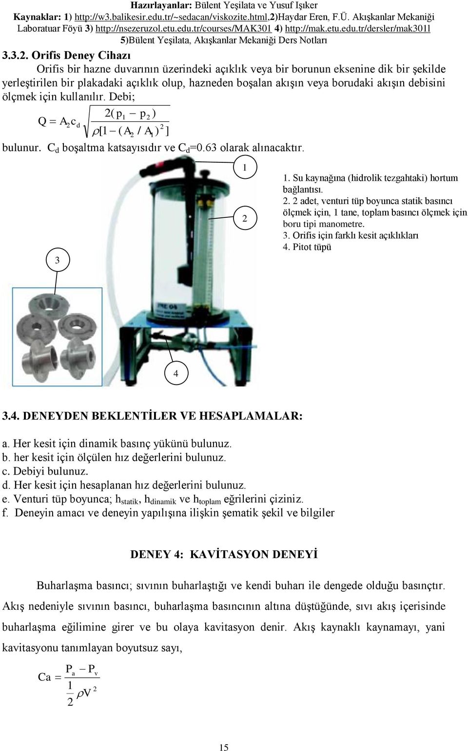 debisini ölçmek için kullanılır. Debi; ( p p ) Q Acd [ ( A / A ) ] bulunur. C d boşaltma katsayısıdır ve C d =0.63 olarak alınacaktır. 3. Su kaynağına (hidrolik tezgahtaki) hortum bağlantısı.