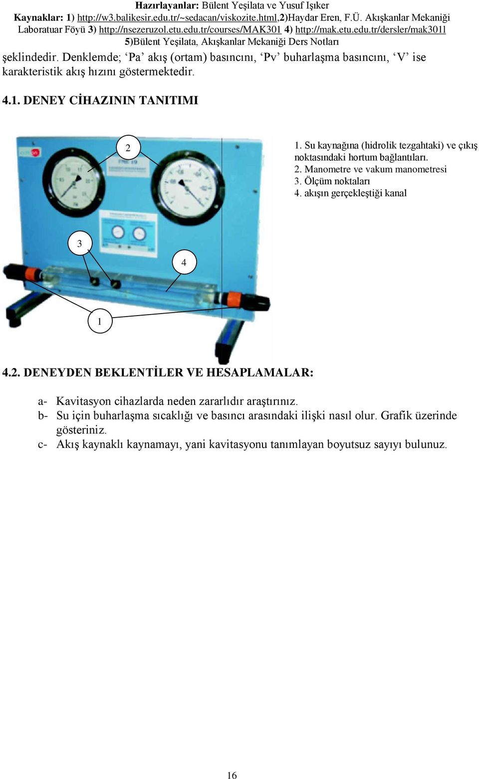 Su kaynağına (hidrolik tezgahtaki) ve çıkış noktasındaki hortum bağlantıları.. Manometre ve vakum manometresi 3. Ölçüm noktaları 4. akışın gerçekleştiği kanal 3 4 4.