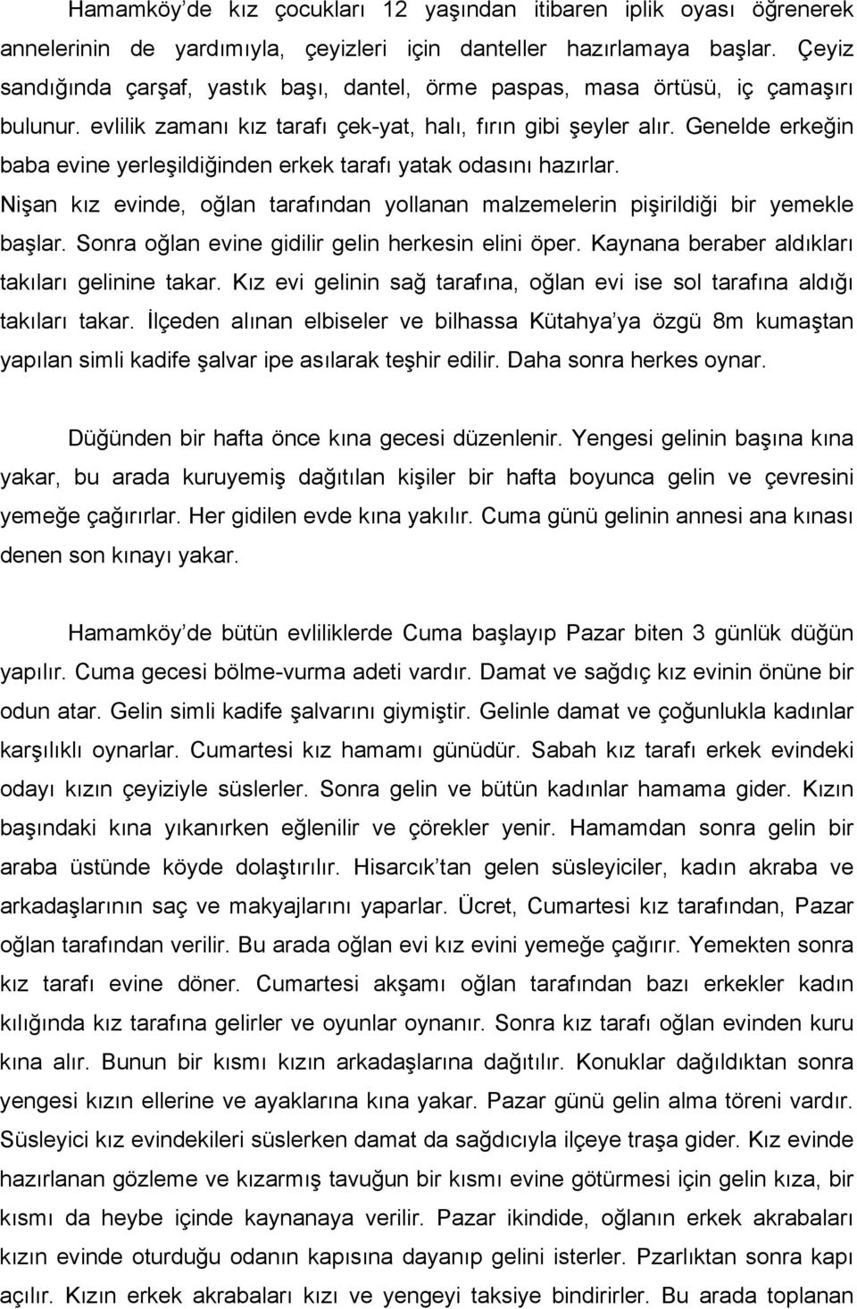 Genelde erkeğin baba evine yerleşildiğinden erkek tarafı yatak odasını hazırlar. Nişan kız evinde, oğlan tarafından yollanan malzemelerin pişirildiği bir yemekle başlar.