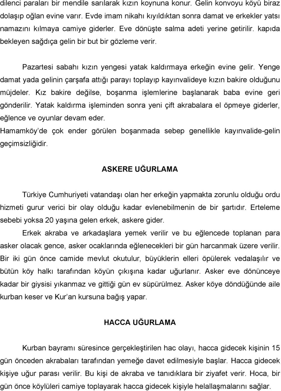 Pazartesi sabahı kızın yengesi yatak kaldırmaya erkeğin evine gelir. Yenge damat yada gelinin çarşafa attığı parayı toplayıp kayınvalideye kızın bakire olduğunu müjdeler.