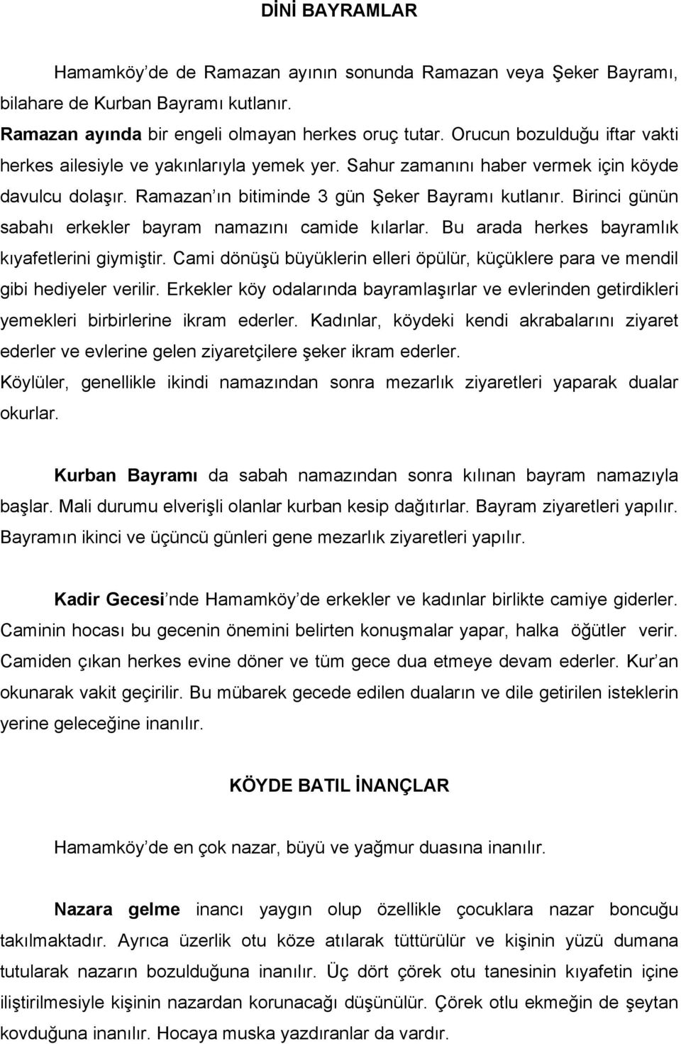 Birinci günün sabahı erkekler bayram namazını camide kılarlar. Bu arada herkes bayramlık kıyafetlerini giymiştir. Cami dönüşü büyüklerin elleri öpülür, küçüklere para ve mendil gibi hediyeler verilir.