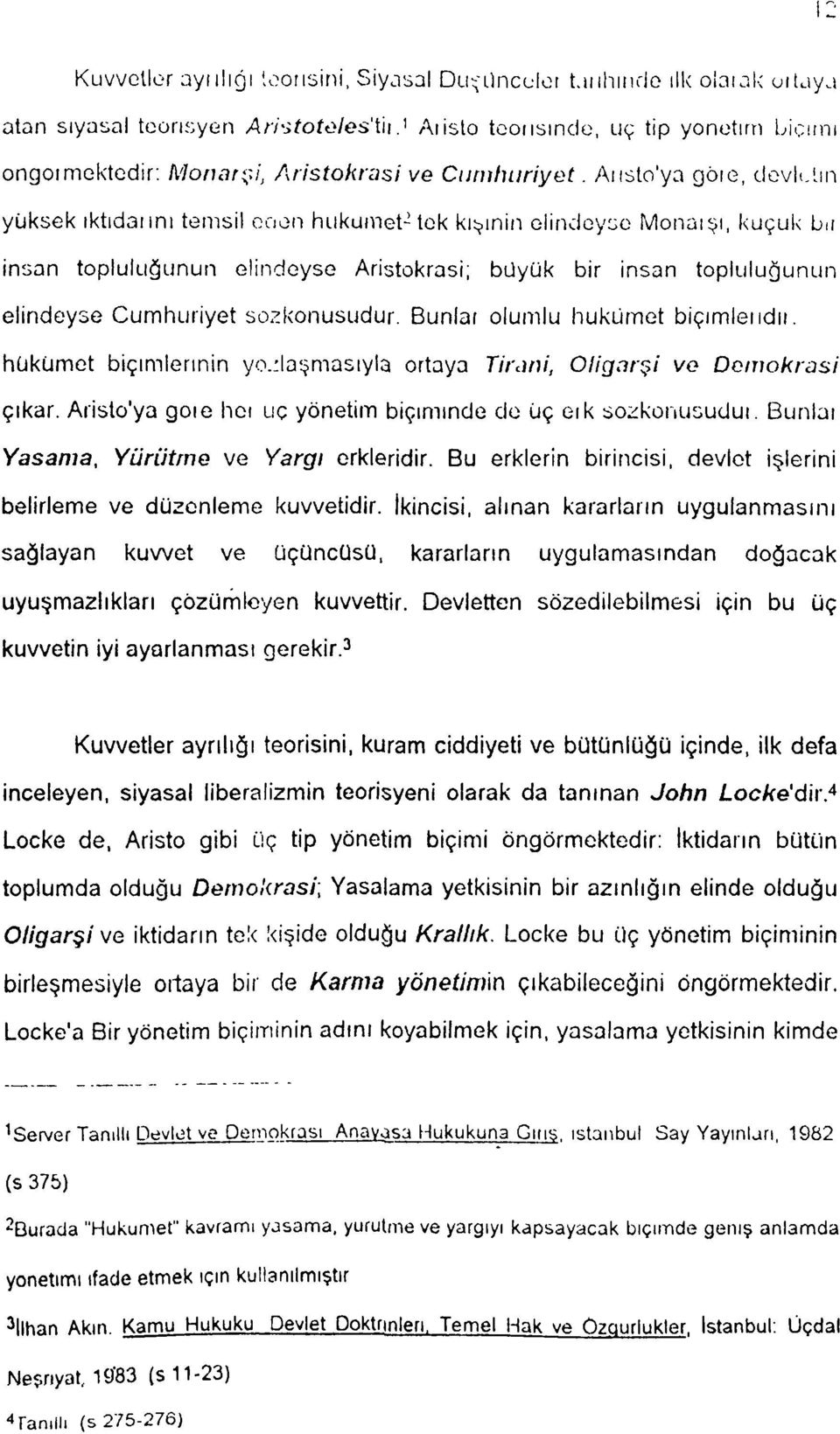 Aristo'ya göıe, devletin yüksek ıktıdannı temsil eoen hükümet 2 tek kısmin elindeyse Monaışı, kuçuk bıi insan topluluğunun elindeyse Aristokrasi; büyük bir insan topluluğunun elindeyse Cumhuriyet