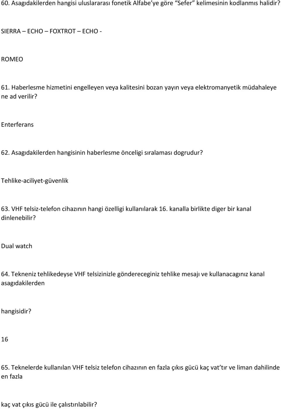 Tehlike-aciliyet-güvenlik 63. VHF telsiz-telefon cihazının hangi özelligi kullanılarak 16. kanalla birlikte diger bir kanal dinlenebilir? Dual watch 64.