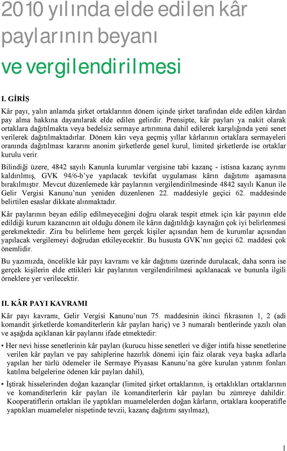 Prensipte, kâr payları ya nakit olarak ortaklara dağıtılmakta veya bedelsiz sermaye artırımına dahil edilerek karşılığında yeni senet verilerek dağıtılmaktadırlar.