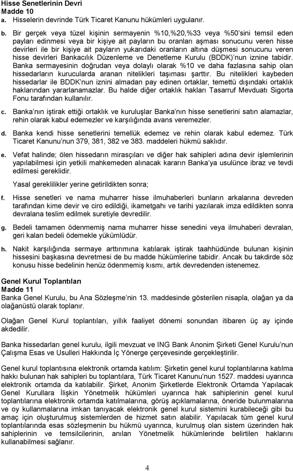 payların yukarıdaki oranların altına düşmesi sonucunu veren hisse devirleri Bankacılık Düzenleme ve Denetleme Kurulu (BDDK) nun iznine tabidir.