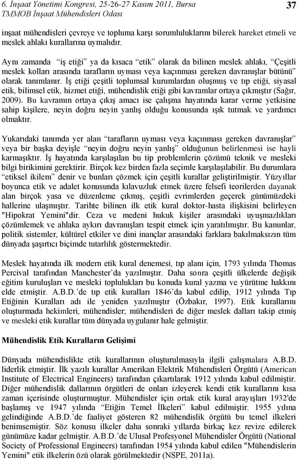 ĠĢ etiği çeģitli toplumsal kurumlardan oluģmuģ ve tıp etiği, siyasal etik, bilimsel etik, hizmet etiği, mühendislik etiği gibi kavramlar ortaya çıkmıģtır (Sağır, 2009).