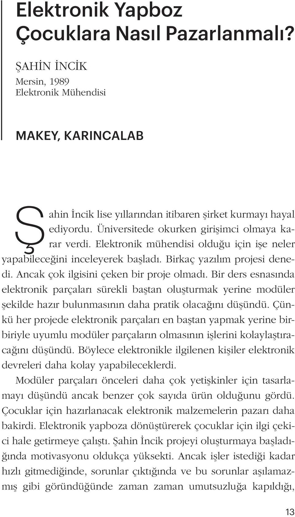 Ancak çok ilgisini çeken bir proje olmadı. Bir ders esnasında elektronik parçaları sürekli baştan oluşturmak yerine modüler şekilde hazır bulunmasının daha pratik olacağını düşündü.