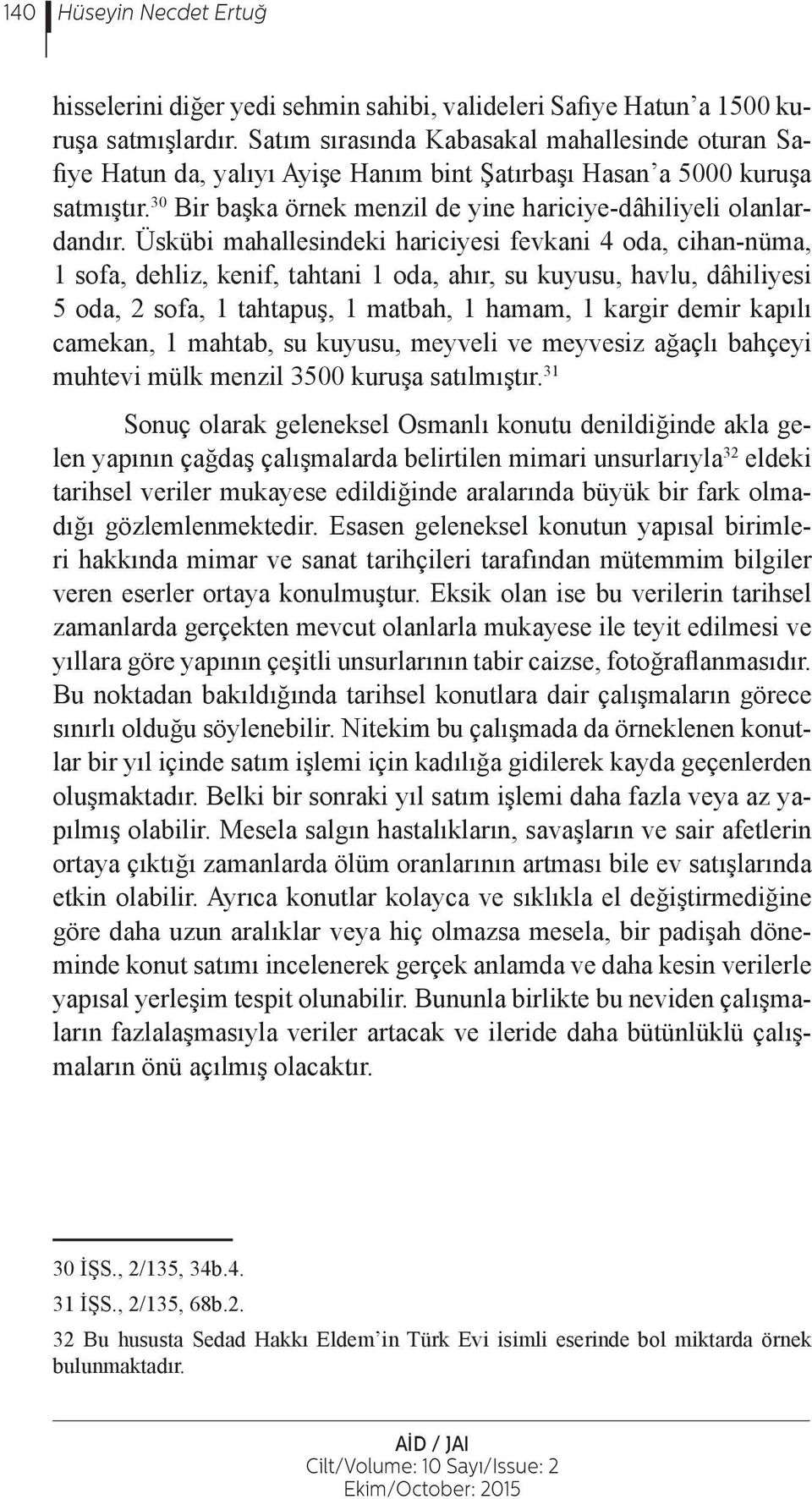 Üskübi mahallesindeki hariciyesi fevkani 4 oda, cihan-nüma, 1 sofa, dehliz, kenif, tahtani 1 oda, ahır, su kuyusu, havlu, dâhiliyesi 5 oda, 2 sofa, 1 tahtapuş, 1 matbah, 1 hamam, 1 kargir demir