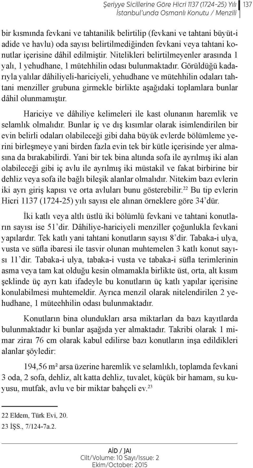 Görüldüğü kadarıyla yalılar dâhiliyeli-hariciyeli, yehudhane ve mütehhilin odaları tahtani menziller grubuna girmekle birlikte aşağıdaki toplamlara bunlar dâhil olunmamıştır.