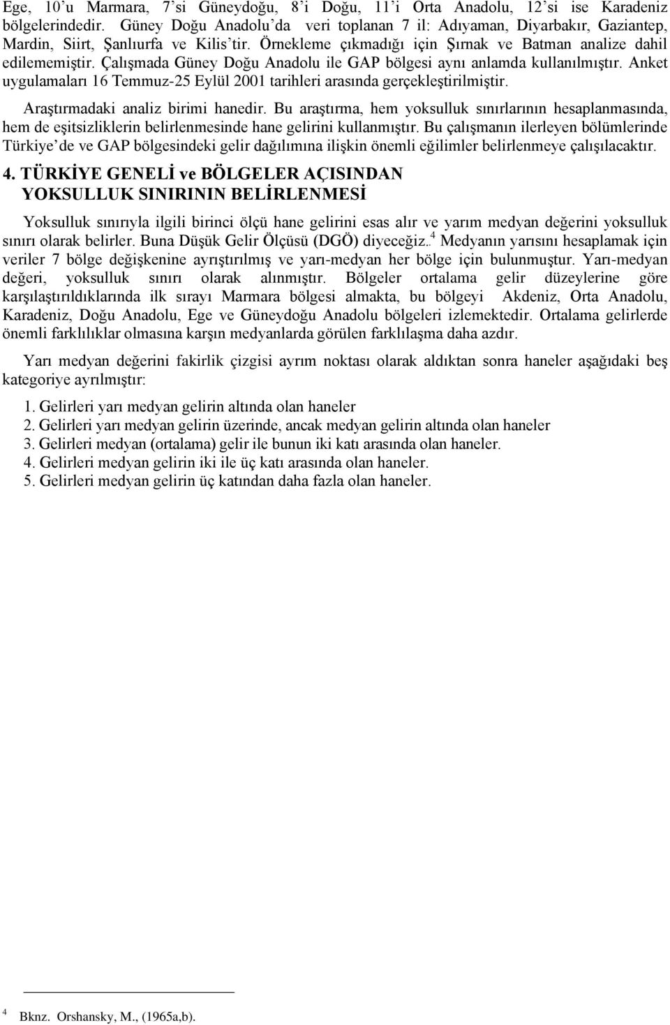 Çalışmada Güney Doğu Anadolu ile GAP bölgesi aynı anlamda kullanılmıştır. Anket uygulamaları 16 Temmuz-25 Eylül 2001 tarihleri arasında gerçekleştirilmiştir. Araştırmadaki analiz birimi hanedir.