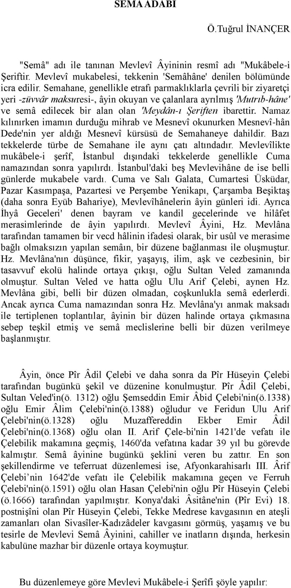 Namaz kılınırken imamın durduğu mihrab ve Mesnevî okunurken Mesnevî-hân Dede'nin yer aldığı Mesnevî kürsüsü de Semahaneye dahildir. Bazı tekkelerde türbe de Semahane ile aynı çatı altındadır.