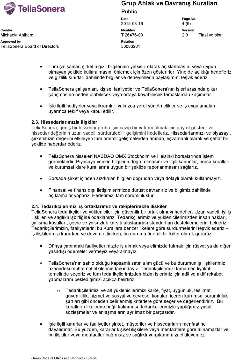 TeliaSnera çalışanları, kişisel faaliyetler ve TeliaSnera nın işleri arasında çıkar çatışmasına neden labilecek veya rtaya kyabilecek temaslardan kaçınırlar.