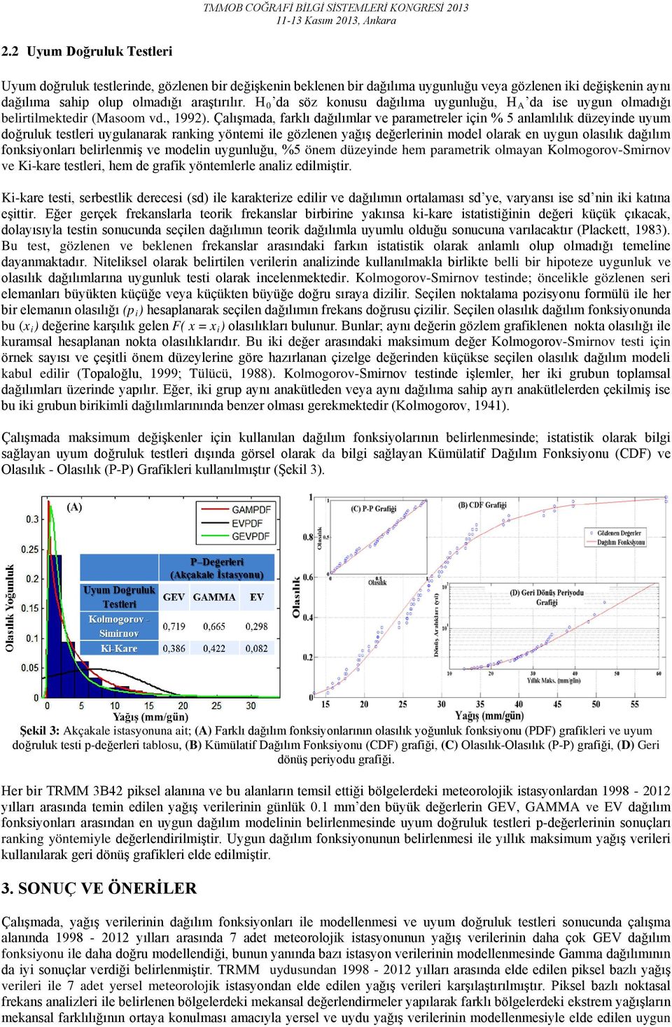 Çalışmada, farklı dağılımlar ve parametreler için % 5 anlamlılık düzeyinde uyum doğruluk testleri uygulanarak ranking yöntemi ile gözlenen yağış değerlerinin model olarak en uygun olasılık dağılım