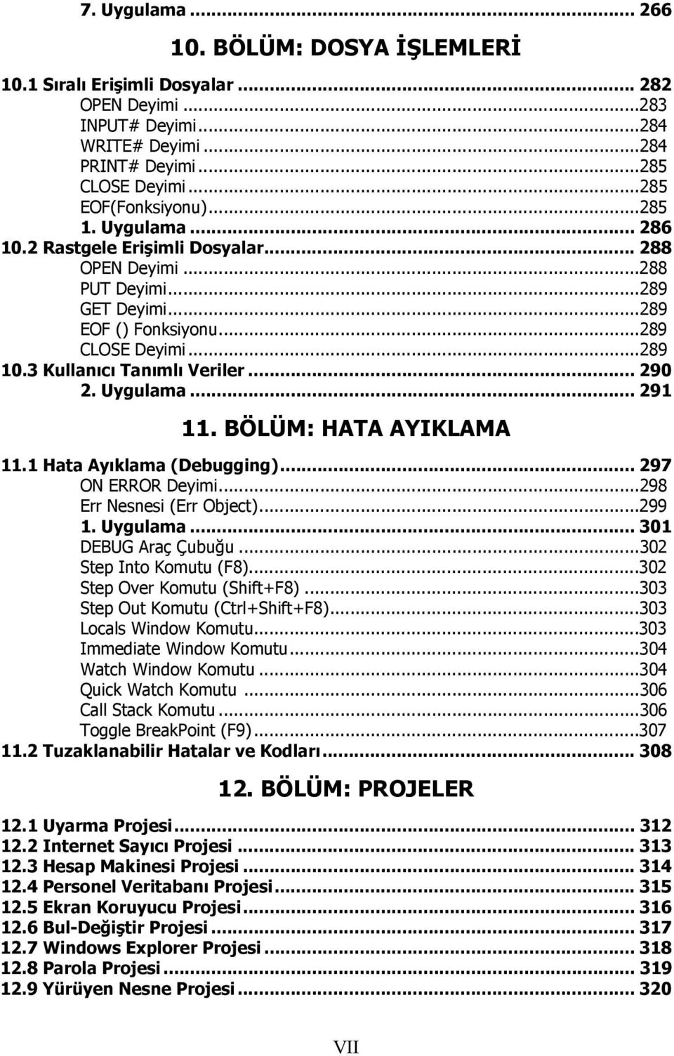 Uygulama... 291 11. BÖLÜM: HATA AYIKLAMA 11.1 Hata Ayıklama (Debugging)... 297 ON ERROR Deyimi...298 Err Nesnesi (Err Object)...299 1. Uygulama... 301 DEBUG Araç Çubuğu...302 Step Into Komutu (F8).