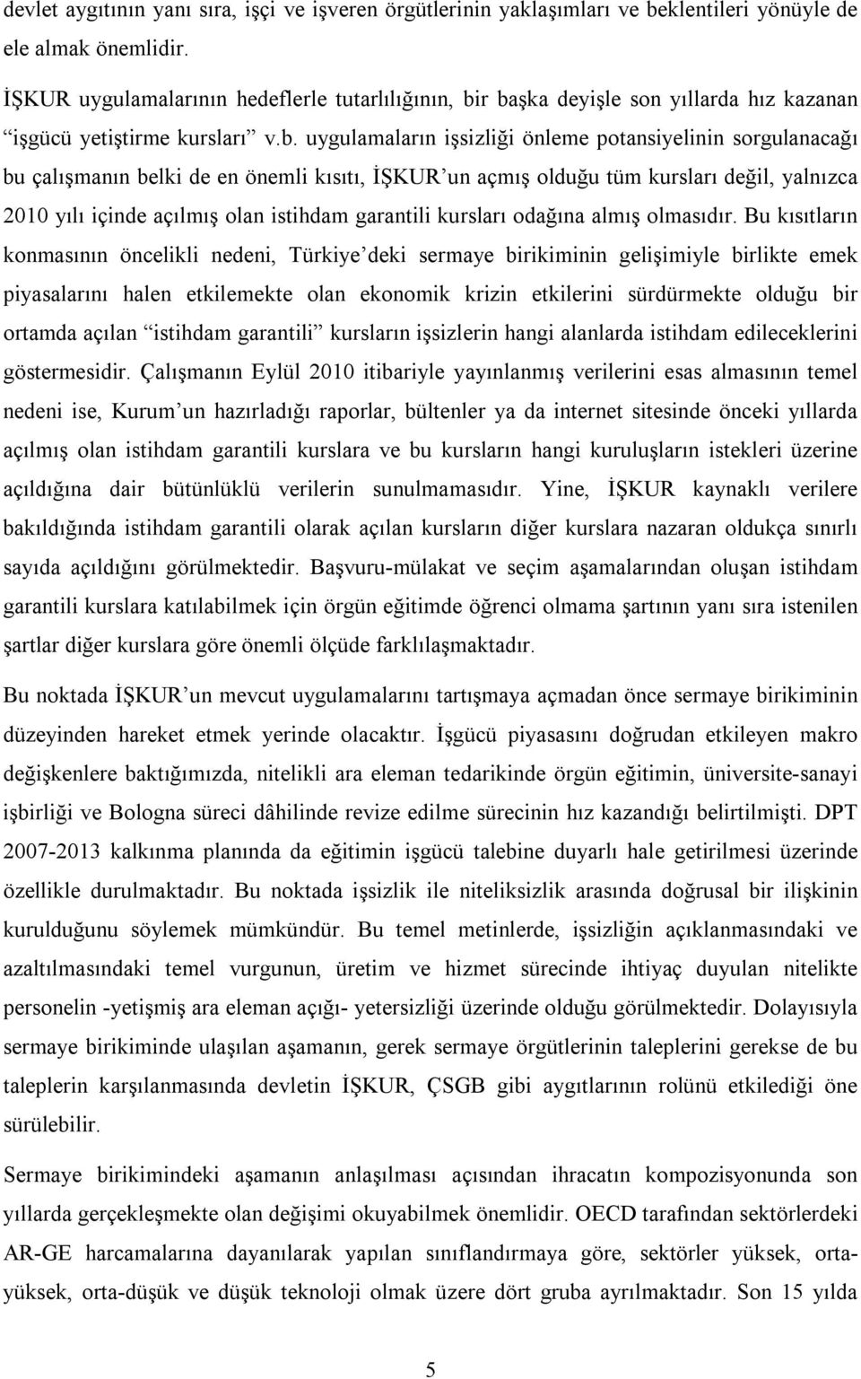 r başka deyişle son yıllarda hız kazanan işgücü yetiştirme kursları v.b. uygulamaların işsizliği önleme potansiyelinin sorgulanacağı bu çalışmanın belki de en önemli kısıtı, İŞKUR un açmış olduğu tüm