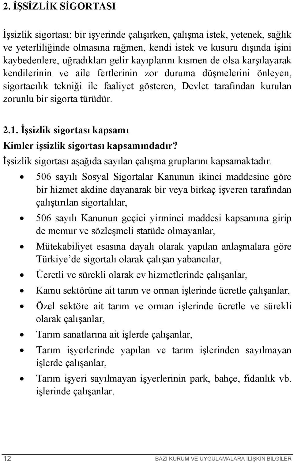 sigorta türüdür. 2.1. İşsizlik sigortası kapsamı Kimler işsizlik sigortası kapsamındadır? İşsizlik sigortası aşağıda sayılan çalışma gruplarını kapsamaktadır.