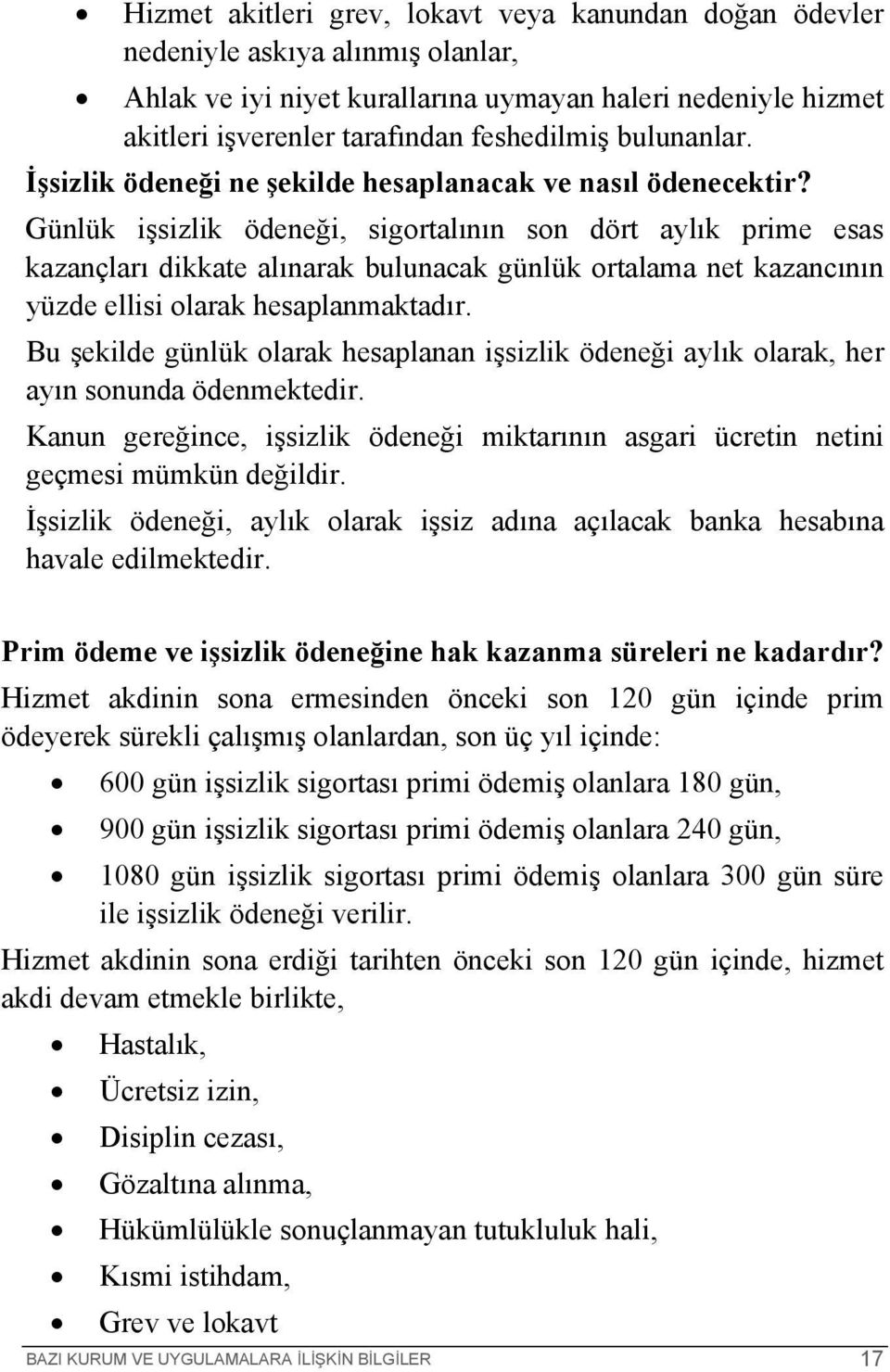 Günlük işsizlik ödeneği, sigortalının son dört aylık prime esas kazançları dikkate alınarak bulunacak günlük ortalama net kazancının yüzde ellisi olarak hesaplanmaktadır.