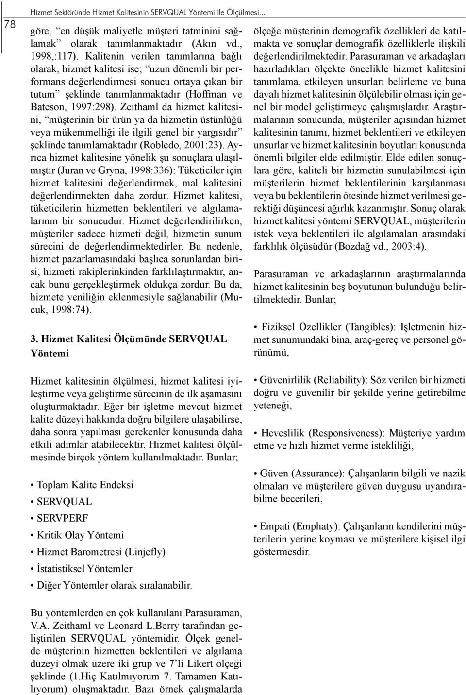 Zeithaml da hizmet kalitesini, müşterinin bir ürün ya da hizmetin üstünlüğü veya mükemmelliği ile ilgili genel bir yargısıdır şeklinde tanımlamaktadır (Robledo, 2001:23).