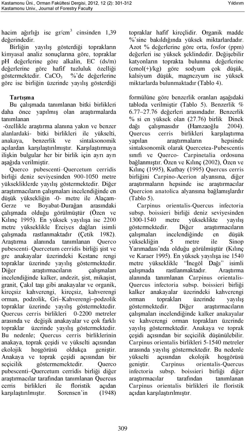 CaCO 3 % de değerlerine göre ise birliğin üzerinde yayılış gösterdiği Tartışma Bu çalışmada tanımlanan bitki birlikleri daha önce yapılmış olan araştırmalarda tanımlanan -özellikle araştırma alanına