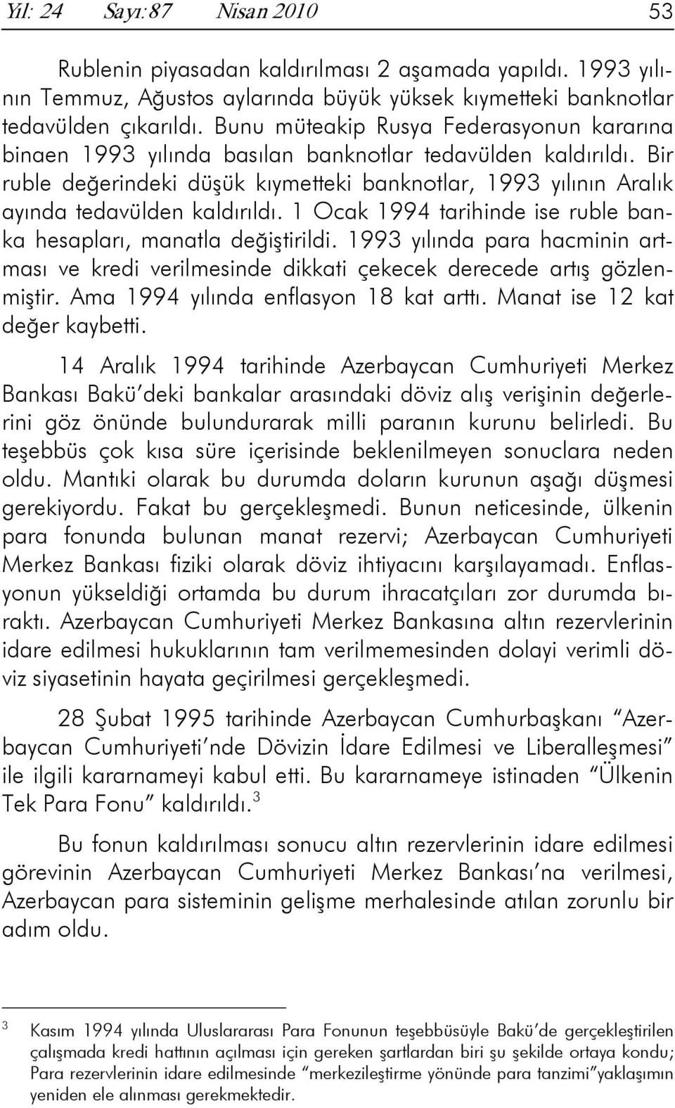 Bir ruble değerindeki düşük kıymetteki banknotlar, 1993 yılının Aralık ayında tedavülden kaldırıldı. 1 Ocak 1994 tarihinde ise ruble banka hesapları, manatla değiştirildi.