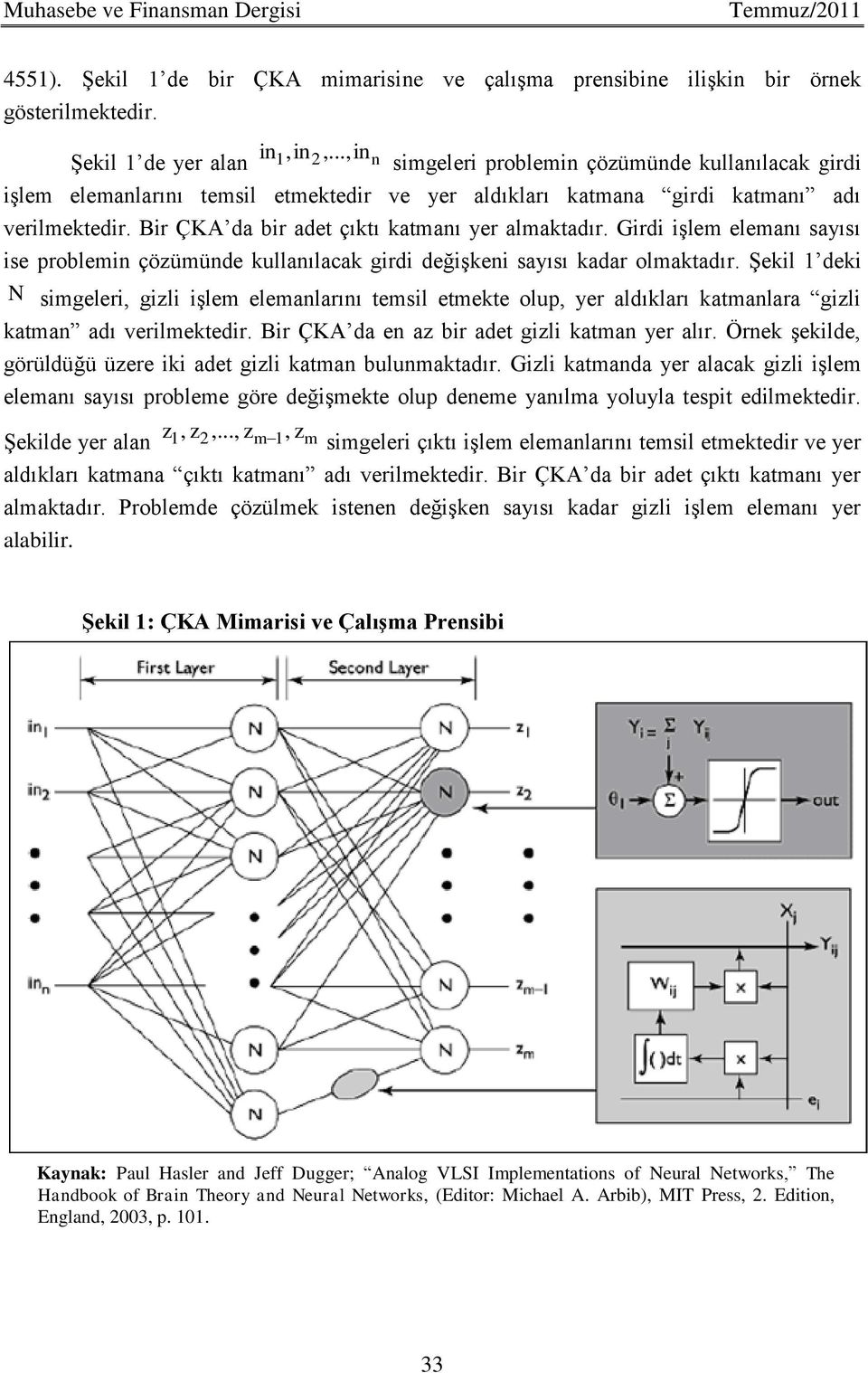 Bir ÇKA da bir adet çıktı katmanı yer almaktadır. Girdi işlem elemanı sayısı ise problemin çözümünde kullanılacak girdi değişkeni sayısı kadar olmaktadır.