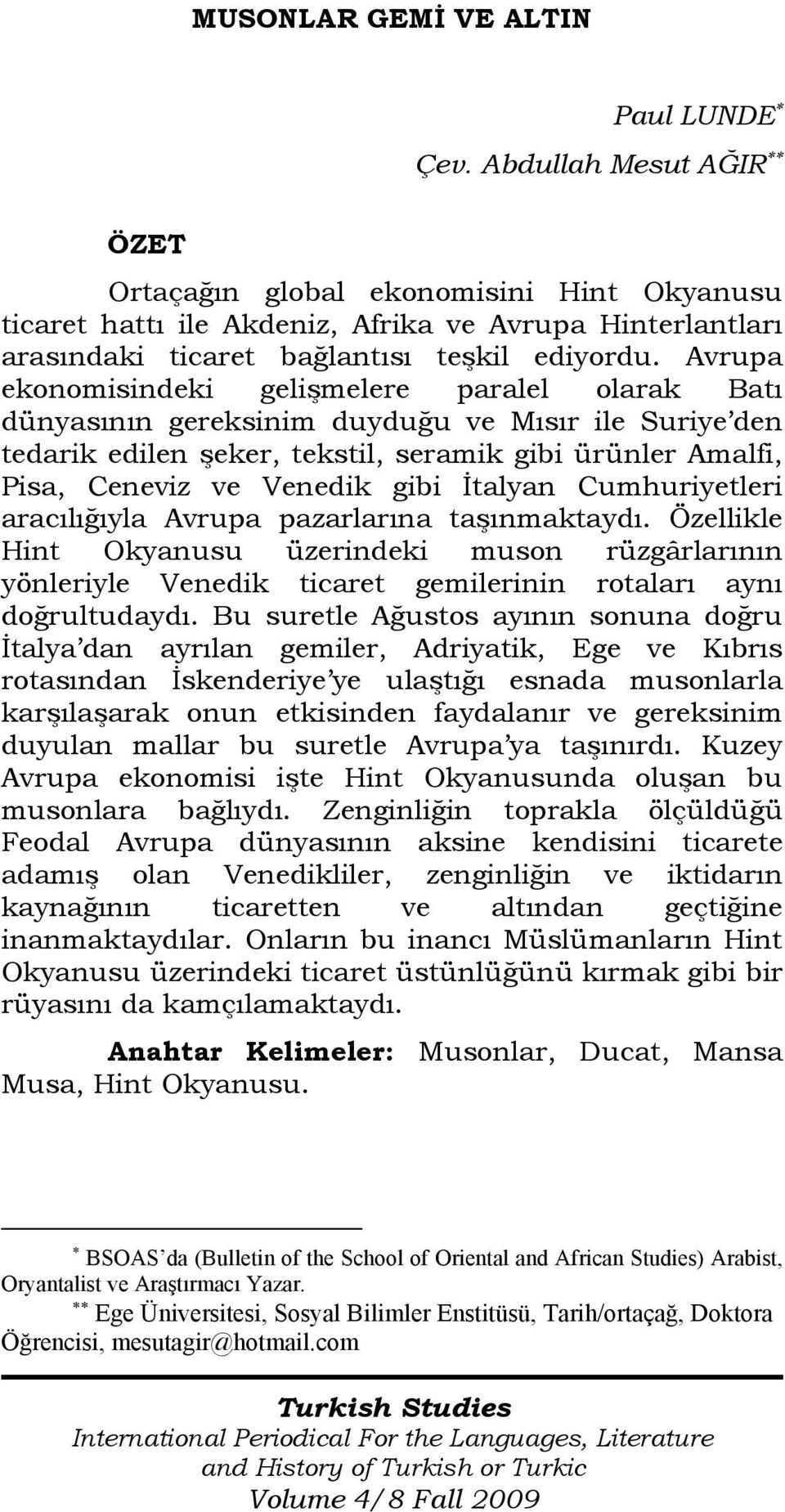 Avrupa ekonomisindeki gelişmelere paralel olarak Batı dünyasının gereksinim duyduğu ve Mısır ile Suriye den tedarik edilen şeker, tekstil, seramik gibi ürünler Amalfi, Pisa, Ceneviz ve Venedik gibi