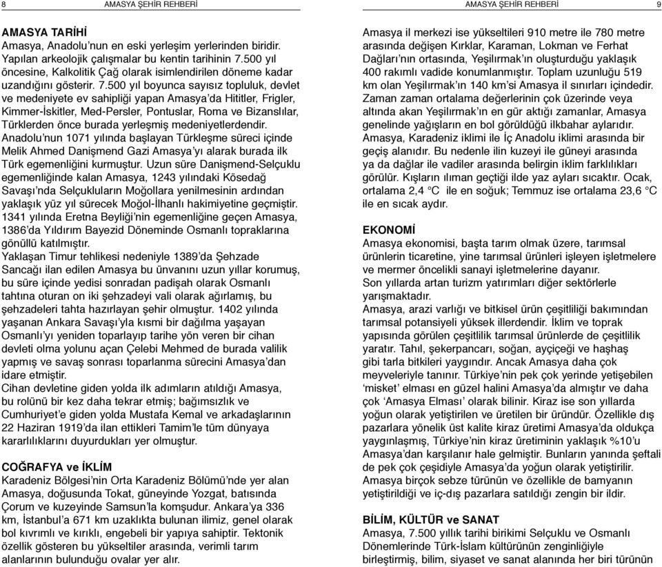 500 yıl boyunca sayısız topluluk, devlet ve medeniyete ev sahipliği yapan Amasya da Hititler, Frigler, Kimmer-İskitler, Med-Persler, Pontuslar, Roma ve Bizanslılar, Türklerden önce burada yerleşmiş