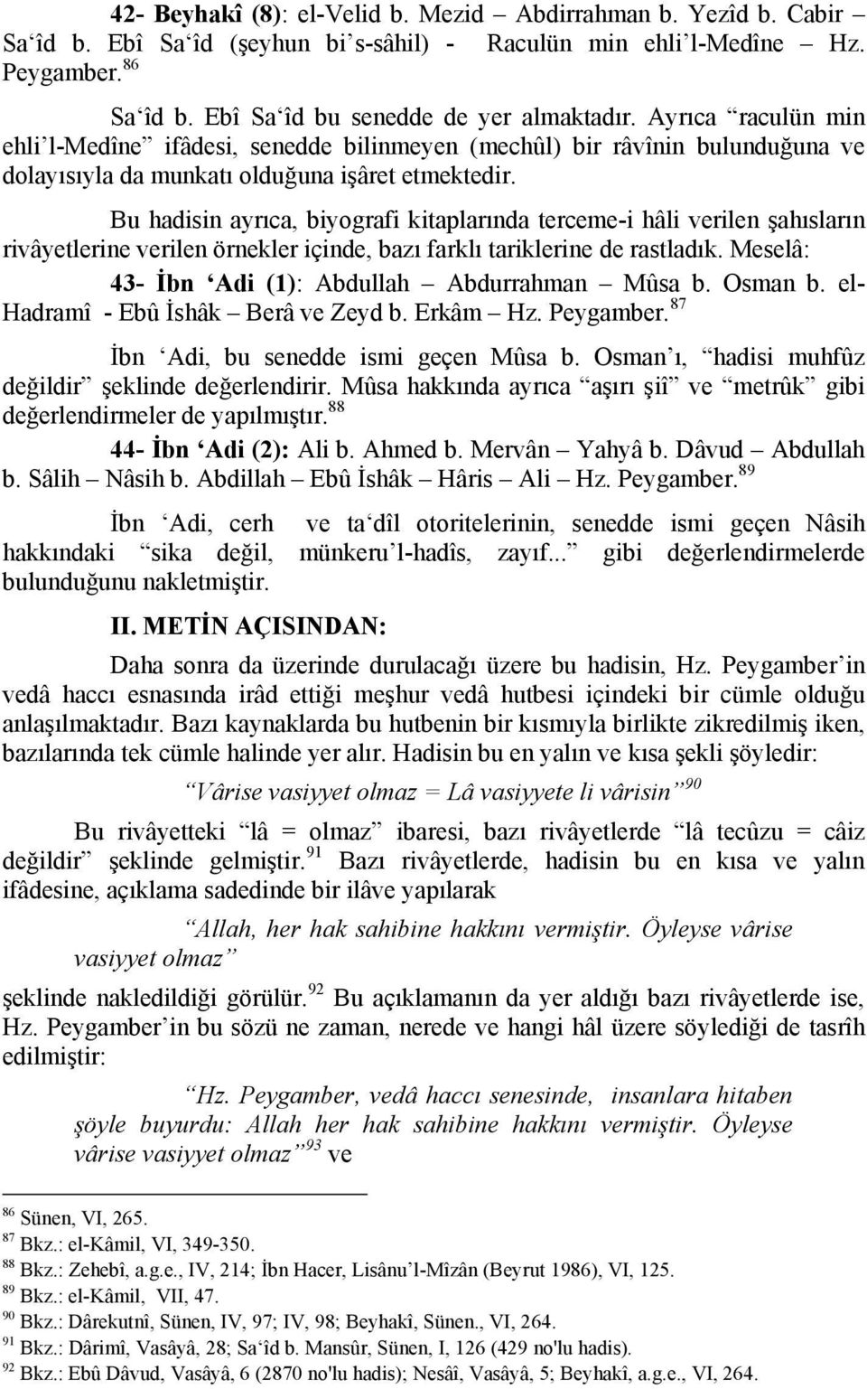 Bu hadisin ayrıca, biyografi kitaplarında terceme-i hâli verilen şahısların rivâyetlerine verilen örnekler içinde, bazı farklı tariklerine de rastladık.